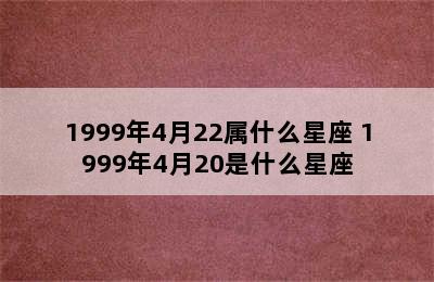 1999年4月22属什么星座 1999年4月20是什么星座